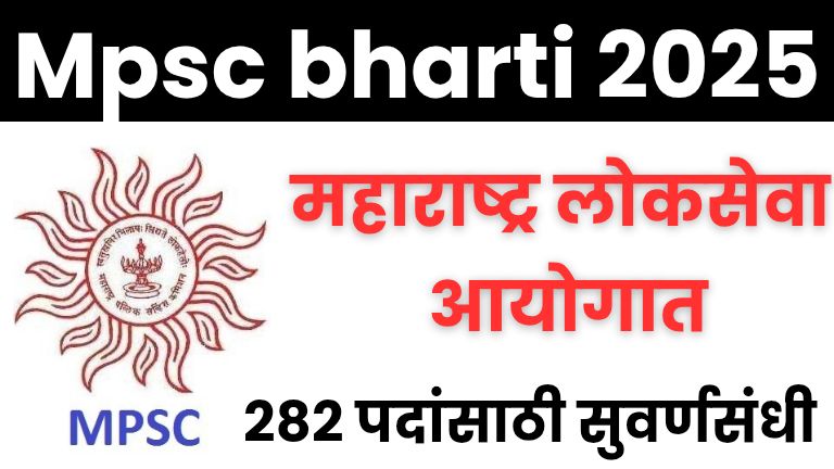 Mpsc bharti 2025: महाराष्ट्र लोकसेवा आयोगात 282 पदांसाठी सुवर्णसंधी